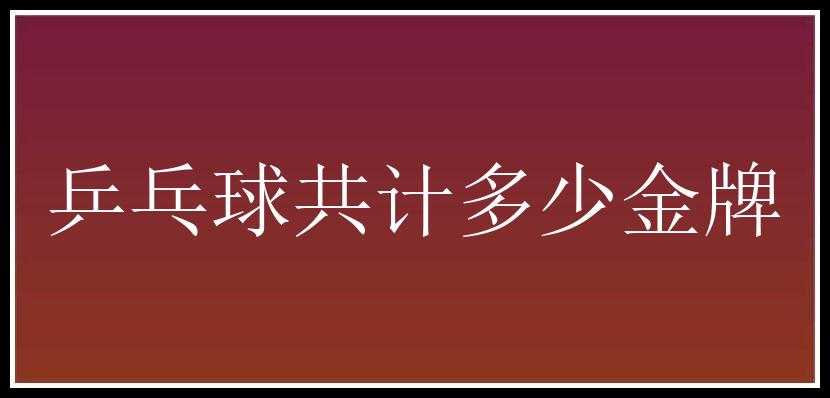 乒乓球共计多少金牌