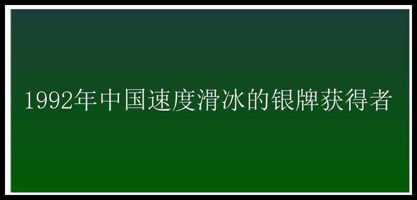 1992年中国速度滑冰的银牌获得者