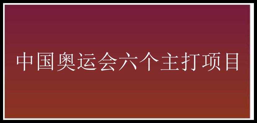 中国奥运会六个主打项目