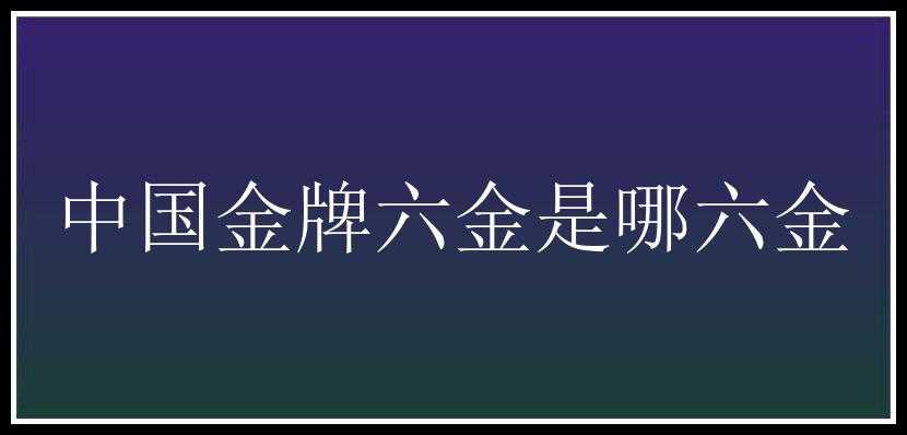 中国金牌六金是哪六金