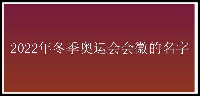 2022年冬季奥运会会徽的名字