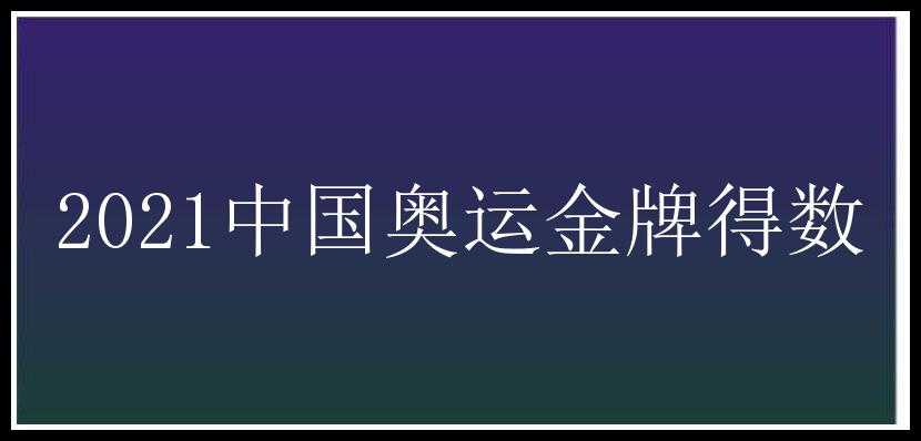 2021中国奥运金牌得数