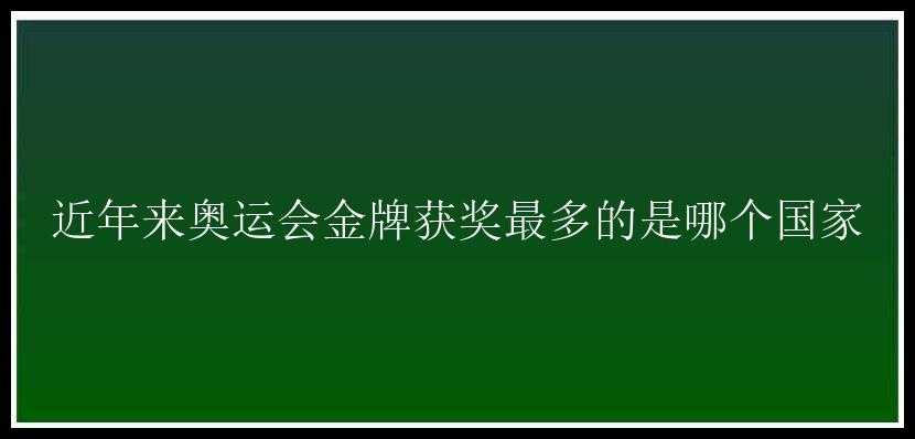 近年来奥运会金牌获奖最多的是哪个国家