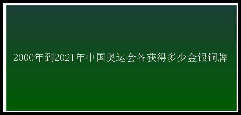 2000年到2021年中国奥运会各获得多少金银铜牌