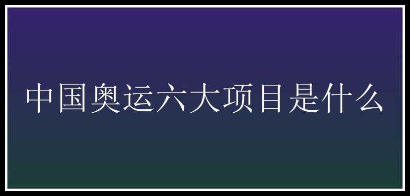 中国奥运六大项目是什么