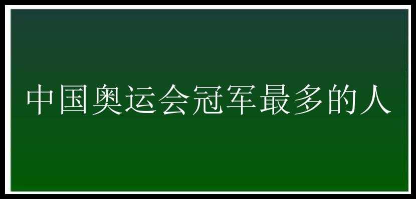 中国奥运会冠军最多的人