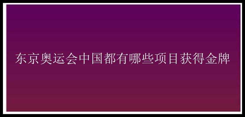 东京奥运会中国都有哪些项目获得金牌