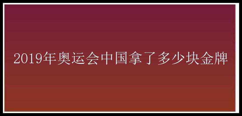 2019年奥运会中国拿了多少块金牌