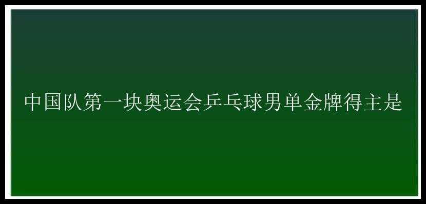 中国队第一块奥运会乒乓球男单金牌得主是