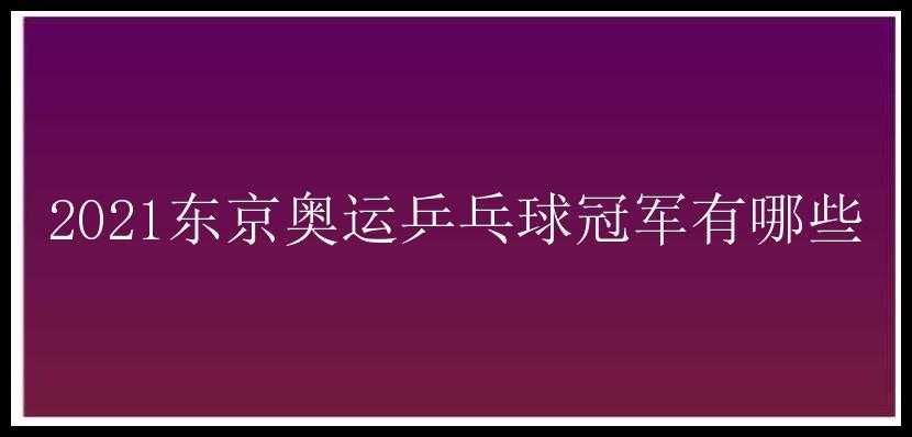 2021东京奥运乒乓球冠军有哪些