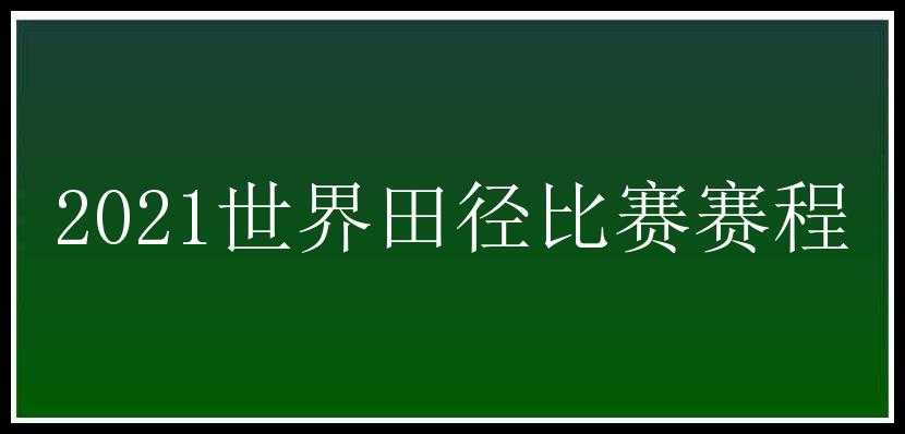 2021世界田径比赛赛程