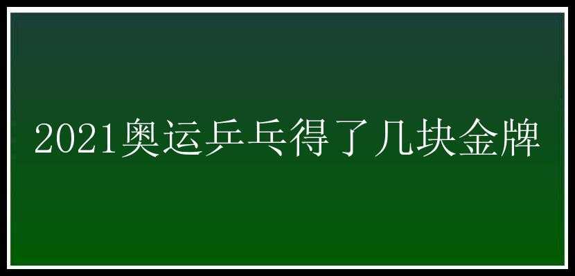 2021奥运乒乓得了几块金牌