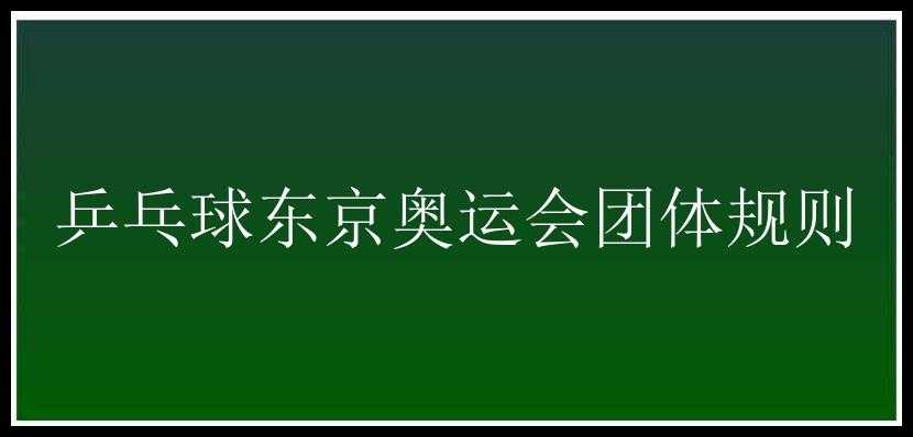 乒乓球东京奥运会团体规则