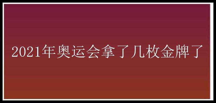 2021年奥运会拿了几枚金牌了