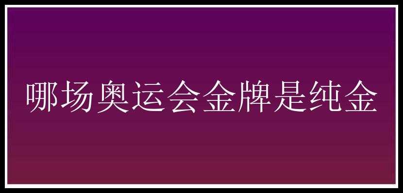 哪场奥运会金牌是纯金