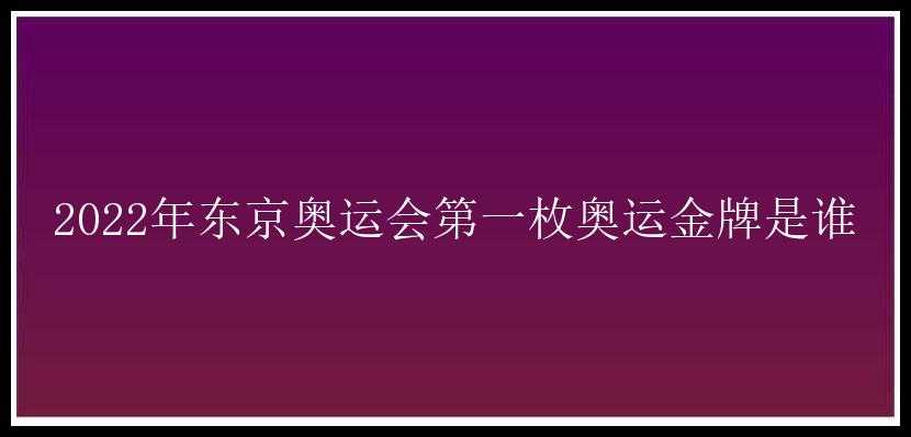 2022年东京奥运会第一枚奥运金牌是谁