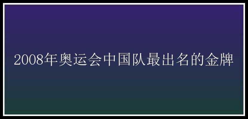 2008年奥运会中国队最出名的金牌