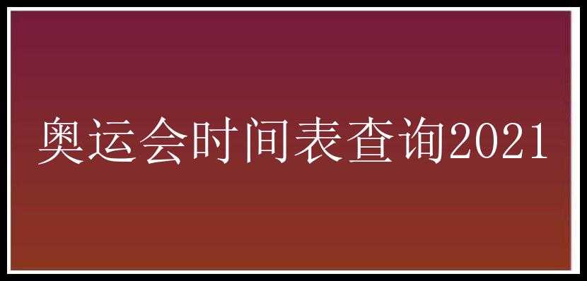 奥运会时间表查询2021