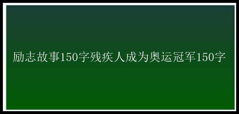 励志故事150字残疾人成为奥运冠军150字