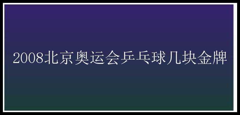 2008北京奥运会乒乓球几块金牌