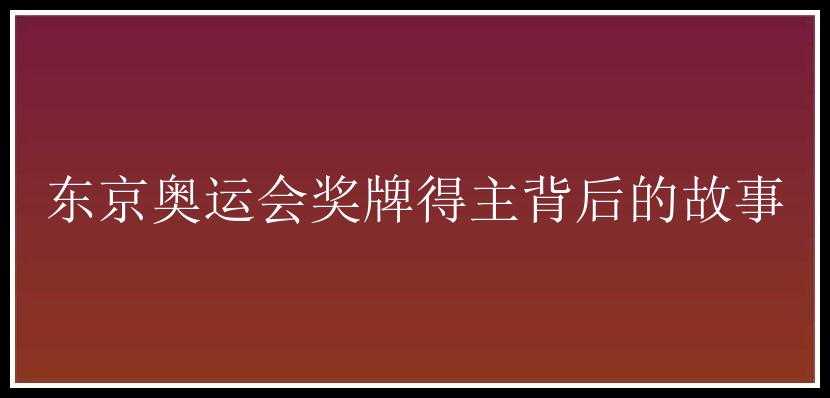 东京奥运会奖牌得主背后的故事