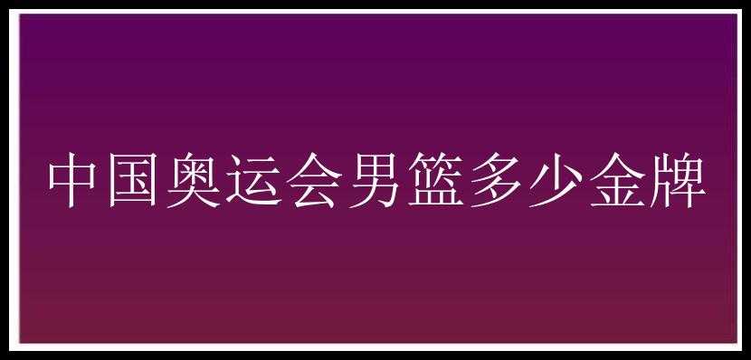 中国奥运会男篮多少金牌