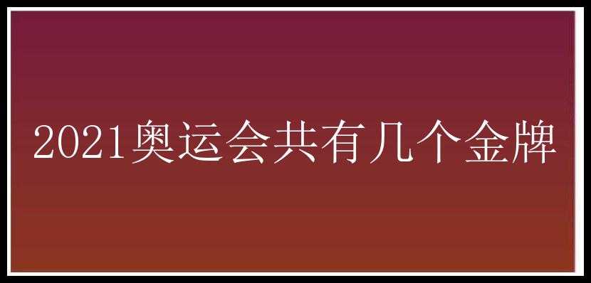 2021奥运会共有几个金牌