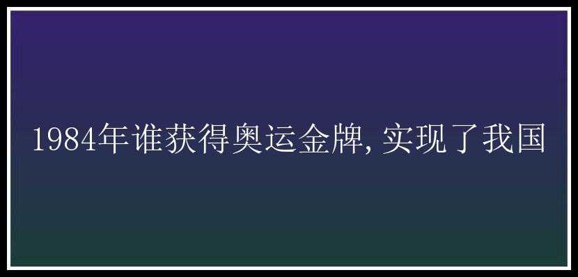 1984年谁获得奥运金牌,实现了我国