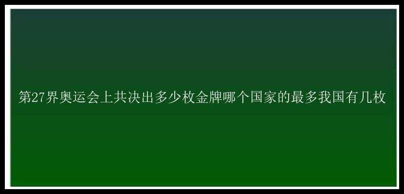 第27界奥运会上共决出多少枚金牌哪个国家的最多我国有几枚