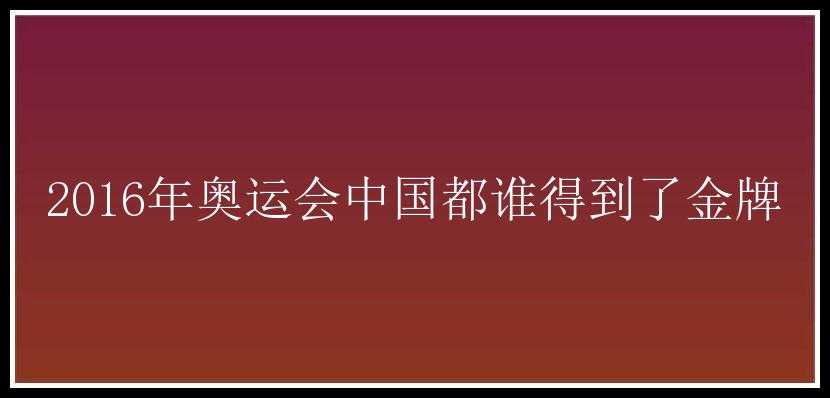 2016年奥运会中国都谁得到了金牌