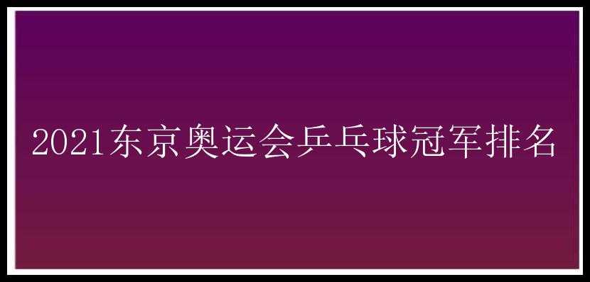 2021东京奥运会乒乓球冠军排名