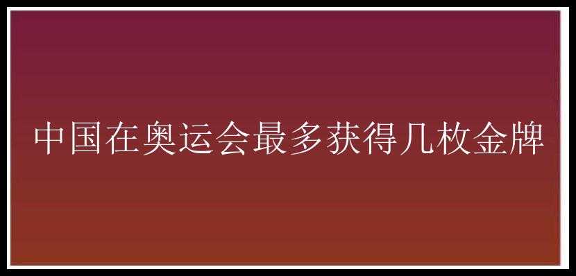 中国在奥运会最多获得几枚金牌