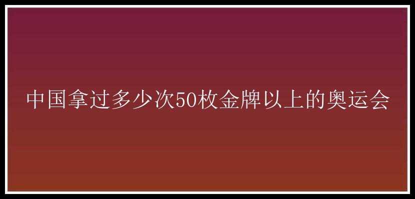 中国拿过多少次50枚金牌以上的奥运会