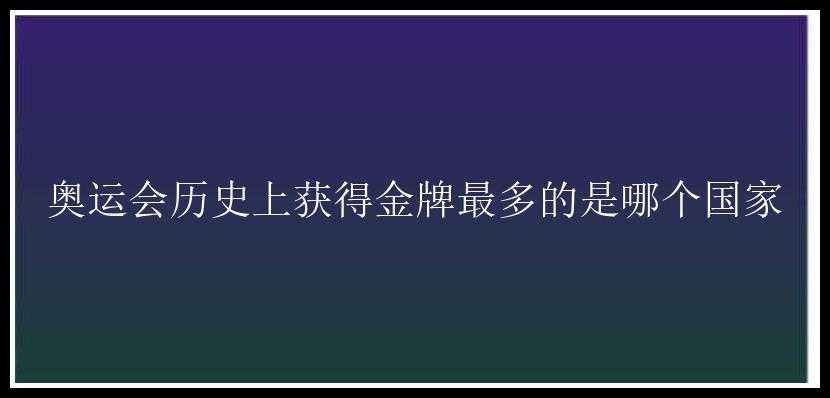 奥运会历史上获得金牌最多的是哪个国家