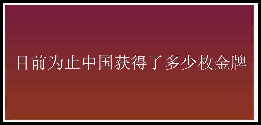 目前为止中国获得了多少枚金牌