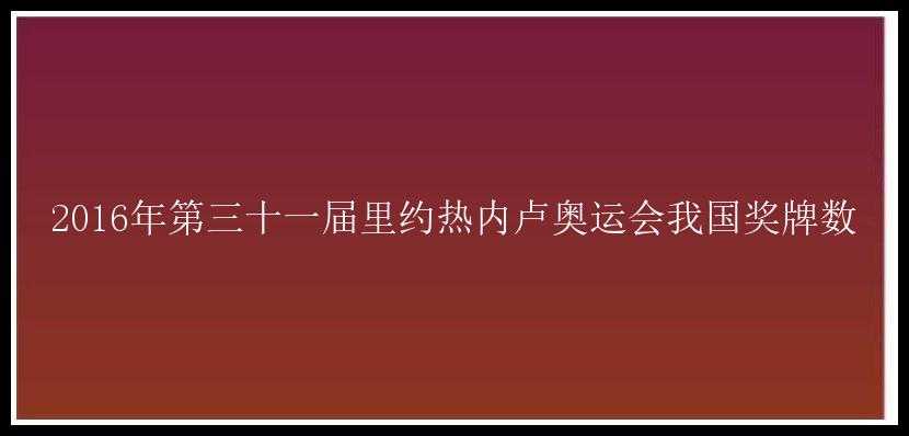 2016年第三十一届里约热内卢奥运会我国奖牌数