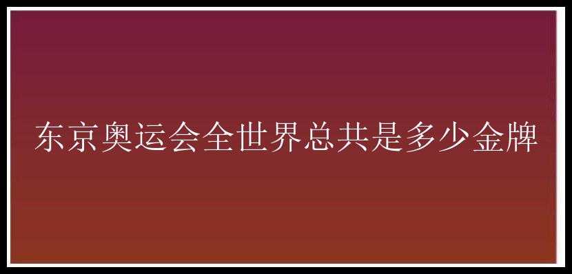 东京奥运会全世界总共是多少金牌