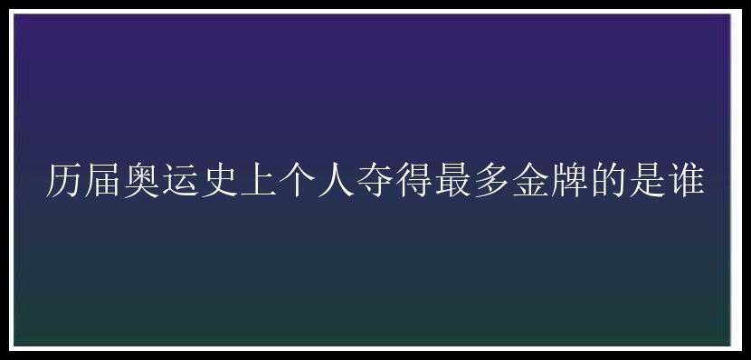 历届奥运史上个人夺得最多金牌的是谁