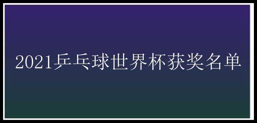 2021乒乓球世界杯获奖名单