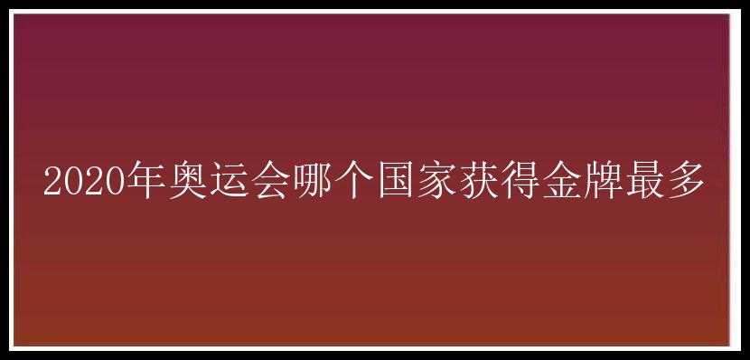 2020年奥运会哪个国家获得金牌最多