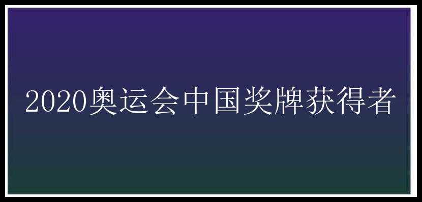 2020奥运会中国奖牌获得者