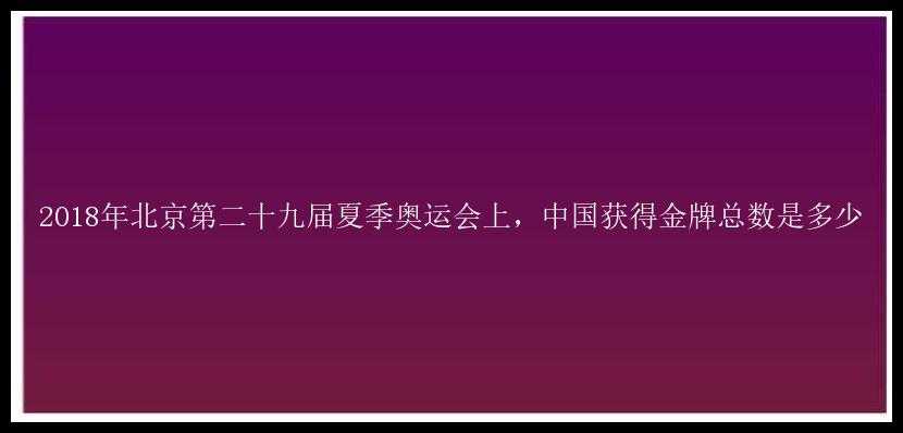 2018年北京第二十九届夏季奥运会上，中国获得金牌总数是多少