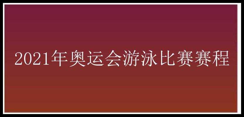 2021年奥运会游泳比赛赛程