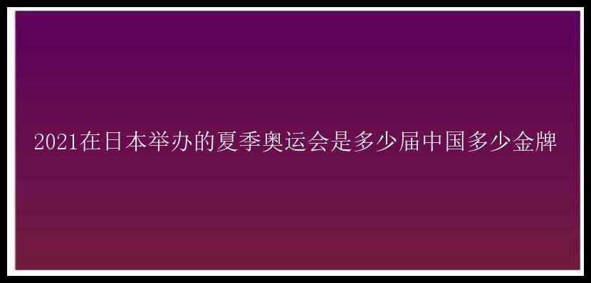 2021在日本举办的夏季奥运会是多少届中国多少金牌