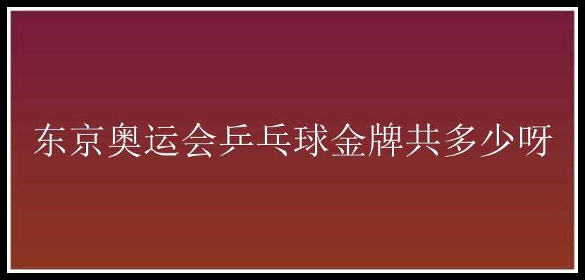 东京奥运会乒乓球金牌共多少呀