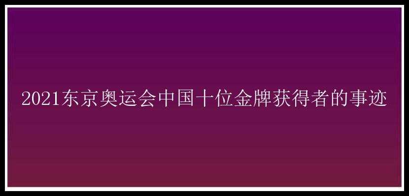 2021东京奥运会中国十位金牌获得者的事迹