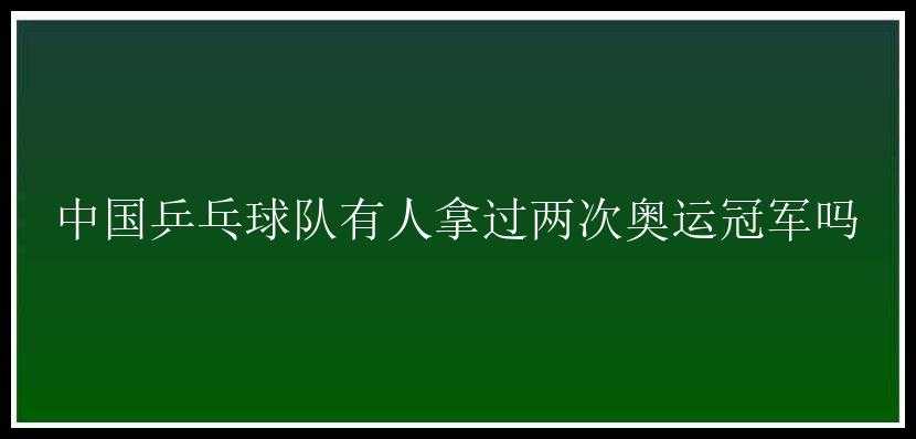 中国乒乓球队有人拿过两次奥运冠军吗