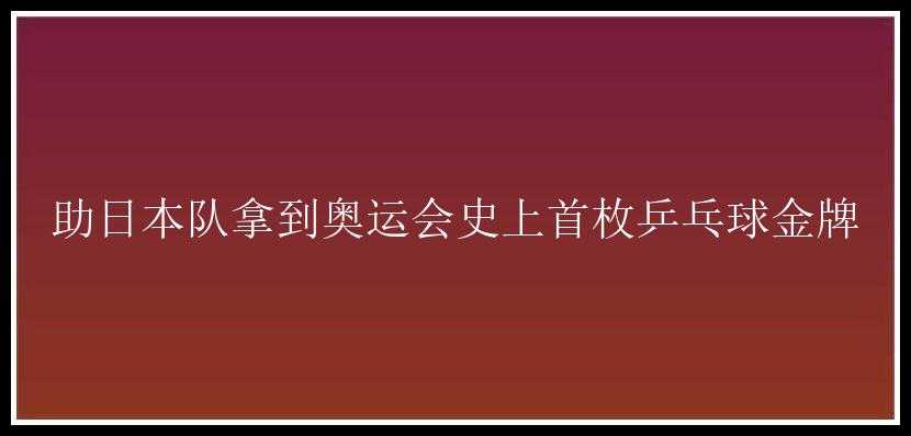 助日本队拿到奥运会史上首枚乒乓球金牌