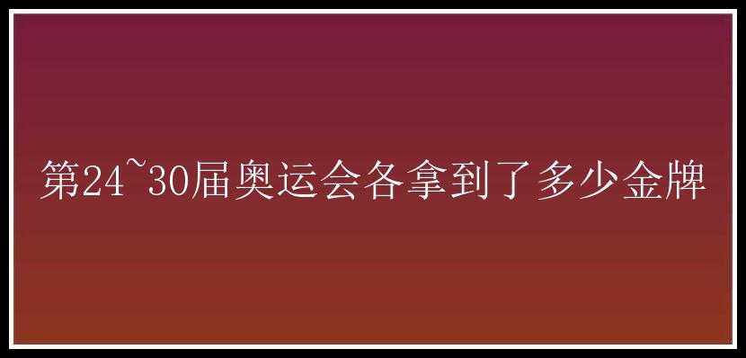 第24~30届奥运会各拿到了多少金牌