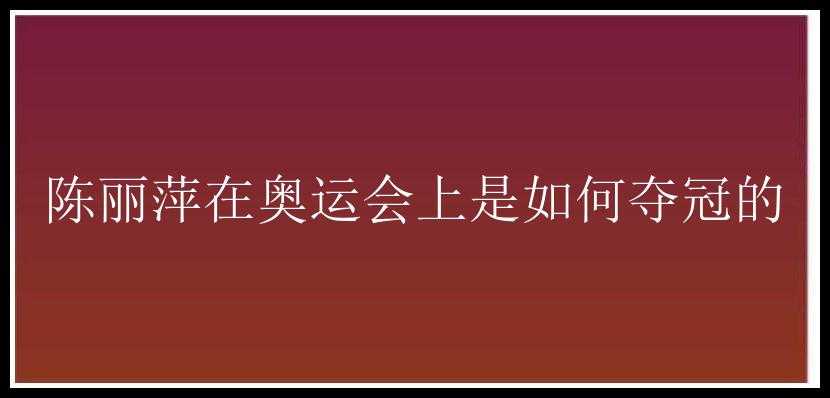 陈丽萍在奥运会上是如何夺冠的